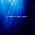 SCHOOL OF SEVEN BELLS, “Put Your Sad Down” (Full Time Hobby/Self, 2012)